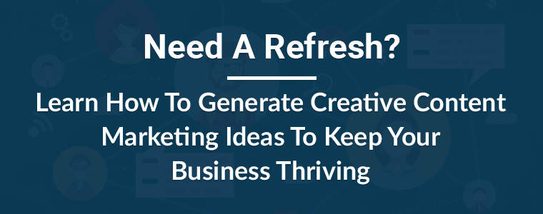 Need A Refresh? Learn How To Generate Creative Content Marketing Ideas To Keep Your Business Thriving